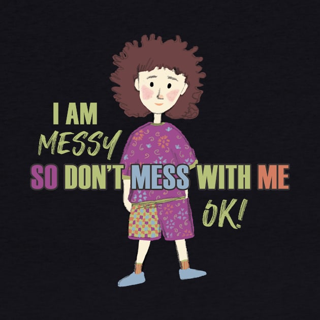 I am Messy so don't mess with me by Magitasy